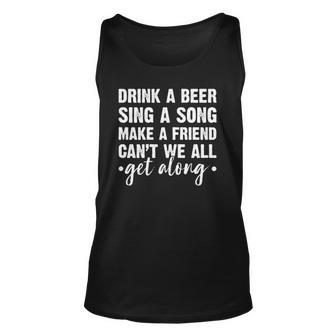 Womens Drink A Beer Sing A Song Make A Friend We Get Along Unisex Tank Top | Mazezy