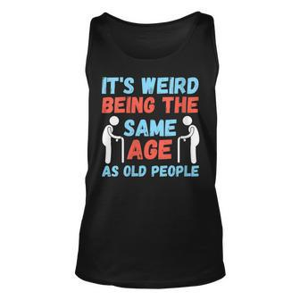 Womens Its Weird Being The Same Age As Old People Funny Gag Gift Unisex Tank Top - Thegiftio UK