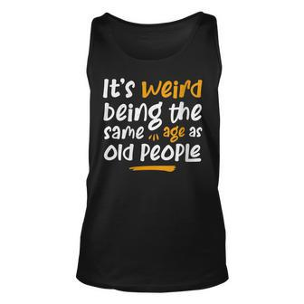 Womens Its Weird Being The Same Age As Old People Funny Unisex Tank Top - Thegiftio UK