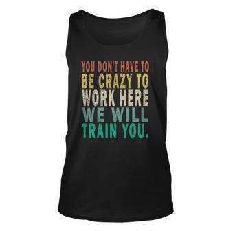 You Dont Have To Be Crazy To Work Here We Will Train You Unisex Tank Top | Mazezy