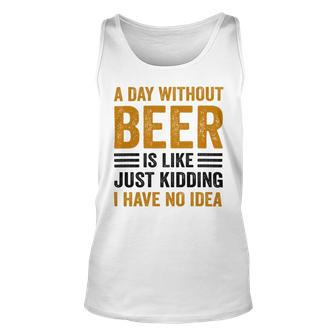 A Day Without Beer Is Like Just Kidding I Have No Idea Funny Saying Beer Lover Unisex Tank Top - Monsterry DE