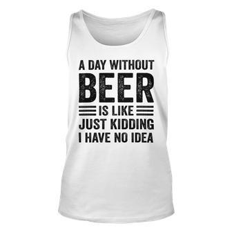 A Day Without Beer Is Like Just Kidding I Have No Idea Funny Saying Beer Lover Unisex Tank Top - Monsterry CA