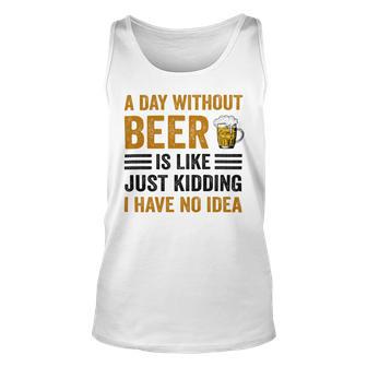 A Day Without Beer Is Like Just Kidding I Have No Idea Funny Saying Beer Lover Unisex Tank Top | Favorety