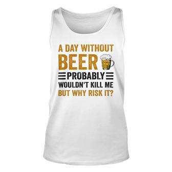 A Day Without Beer Why Risk It Funny Saying Beer Lover Drinker Unisex Tank Top | Favorety AU