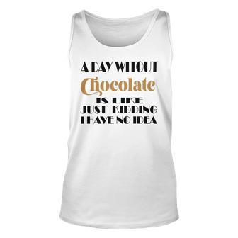 A Day Without Chocolate Is Like Just Kidding I Have No Idea Funny Quotes Gift For Chocolate Lovers Unisex Tank Top | Favorety DE