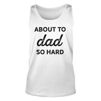 About To Dad So Hard Pregnancy Gift For Be Men Funny Unisex Tank Top | Mazezy