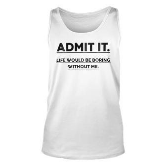 Admit It Life Would Be Boring Without Me Unisex Tank Top | Favorety