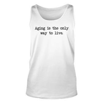 Aging Is The Only Way To Live Unisex Tank Top | Favorety