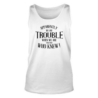 Apparently We Are Trouble When We Are Together Sarcastic Funny Quote Unisex Tank Top - Thegiftio UK