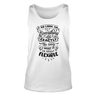 As Long As Everything Is Exactly The Way I Want It I_M Totally Flexible Sarcastic Funny Quote Black Color Unisex Tank Top - Thegiftio UK