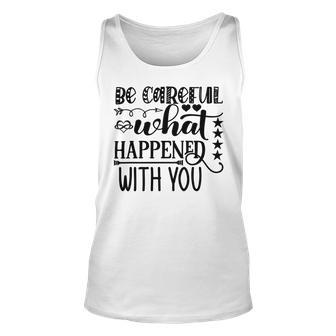 Be Careful With What Happens With You Unisex Tank Top | Favorety AU