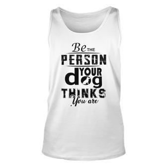 Be The Person Your Dog Thinks You Are Unisex Tank Top | Favorety AU