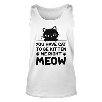 Cute Cat Lover Youve Got To Be Kitten Me Unisex Tank Top | Favorety CA