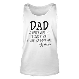 Dad At Least You Dont Have Ugly Children Unisex Tank Top | Mazezy