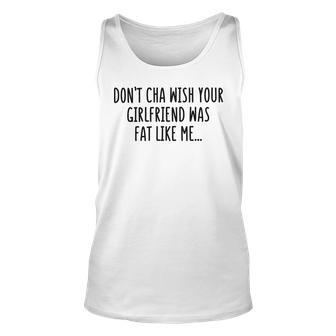 Dont Cha Wish Your Girlfriend Was Fat Like Me Unisex Tank Top | Favorety