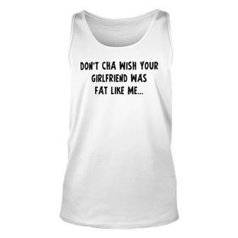 Dont Cha Wish Your Girlfriend Was Fat Like Me V2 Unisex Tank Top | Favorety AU