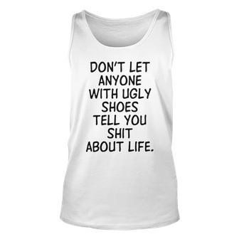 Dont Let Anyone With Ugly Shoes Tell You Shit About Life Unisex Tank Top | Favorety UK