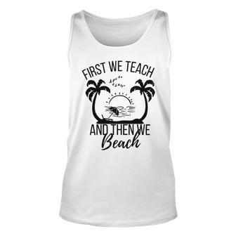 First We Teach And Then We Beach Unisex Tank Top | Favorety