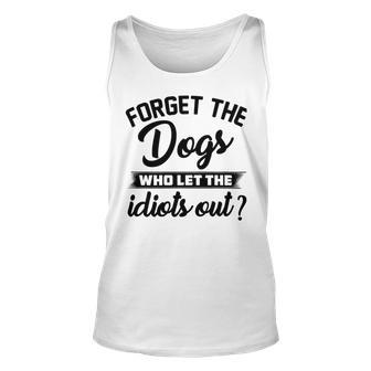 Forget The Dogs Who Let The Idiots Out Unisex Tank Top | Favorety AU