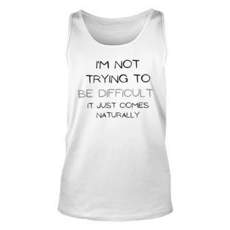 Funny Im Not Trying To Be Difficult It Just Comes Naturally Unisex Tank Top | Favorety CA