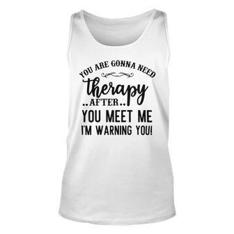 Funny You Are Gonna Need Therapy After You Meet Me Unisex Tank Top | Favorety AU