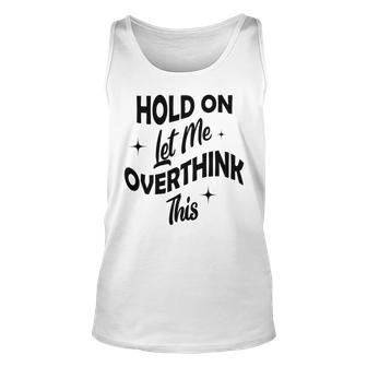 Hold On Let Me Overthink This Funny Sarcasm Unisex Tank Top | Favorety