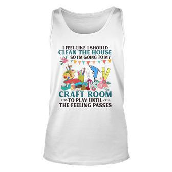 I Feel Like I Should Clean The House To My Craft Room Unisex Tank Top | Mazezy