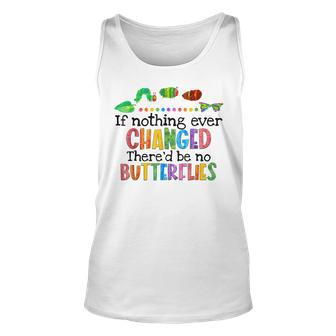 If Nothing Ever Changed Thered Be No Butterflies Unisex Tank Top | Mazezy