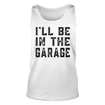 Ill Be In The Garage Car Mechanic Funny Fathers Day Vintage Unisex Tank Top - Seseable
