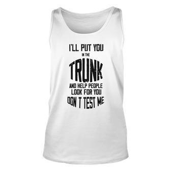 Ill Put You In The Trunk And Help People Look For You Dont Test Me Unisex Tank Top | Favorety CA