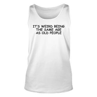 It Is Weird Being The Same Age As Old People Funny Sarcasm Unisex Tank Top - Thegiftio UK
