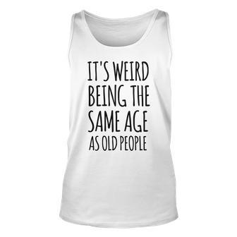 Its Weird Being The Same Age As Old People Funny Retirement Unisex Tank Top - Seseable