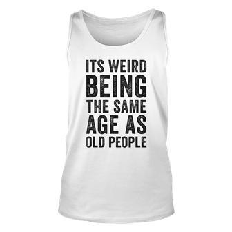 Its Weird Being The Same Age As Old People Old Age Jokes Unisex Tank Top - Thegiftio UK