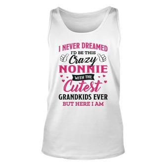 Nonnie Grandma Gift I Never Dreamed I’D Be This Crazy Nonnie Unisex Tank Top - Seseable