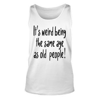 Sarcastic Funny Its Weird Being The Same Age As Old People Unisex Tank Top - Thegiftio UK
