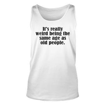 Womens Old Age & Youth Its Weird Being The Same Age As Old People Unisex Tank Top - Thegiftio UK