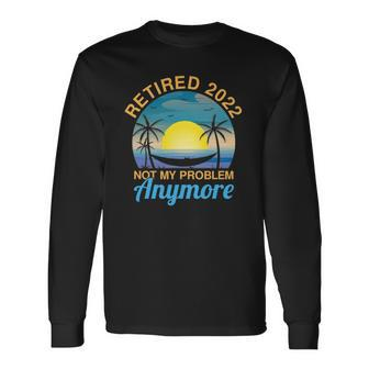 2022 Retired Not My Problem Anymore Retired On Beach Long Sleeve T-Shirt T-Shirt | Mazezy