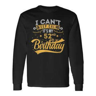 52 Years Old I Cant Keep Calm Its My 52Nd Birthday Long Sleeve T-Shirt - Seseable