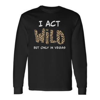 I Act Wild But Only In Vegas Long Sleeve T-Shirt T-Shirt | Mazezy