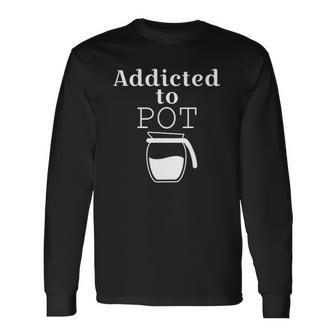 Addicted To Pot Of Coffee Long Sleeve T-Shirt T-Shirt | Mazezy