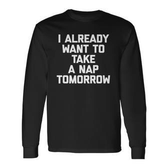 I Already Want To Take A Nap Tomorrow Saying Long Sleeve T-Shirt T-Shirt | Mazezy CA