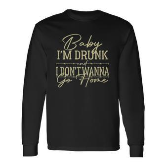 Baby Im Drunk And I Dont Wanna Go Home Country Music Long Sleeve T-Shirt T-Shirt | Mazezy UK