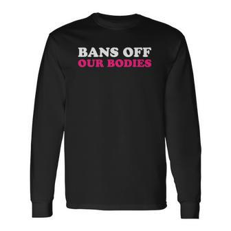 Bans Off Our Bodies My Body My Choice Pro Choice Long Sleeve T-Shirt - Thegiftio UK