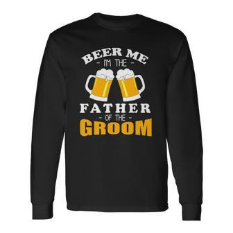 Beer Me Im The Father Of The Groom Long Sleeve T-Shirt T-Shirt | Mazezy