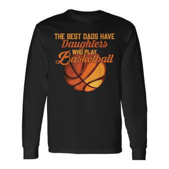 The Best Dads Have Daughters Who Play Basketball Fathers Day Long Sleeve T-Shirt - Seseable