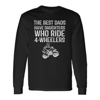 The Best Dads Have Daughters Who Ride 4 Wheelers Fathers Day Long Sleeve T-Shirt T-Shirt | Mazezy