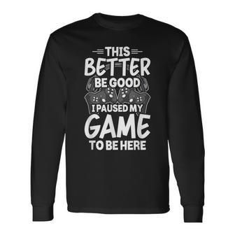This Better Be Good I Paused My Game To Be Here Video Gamer Long Sleeve T-Shirt - Seseable