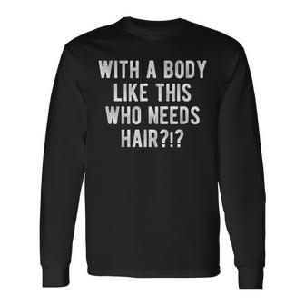 With A Body Like This Who Needs Hair Balding Bald Guy Long Sleeve T-Shirt - Thegiftio UK