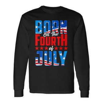 Born On The Fourth Of July 4Th Of July Birthday Patriotic Long Sleeve T-Shirt - Seseable