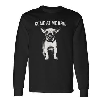 Come At Me Bro Chihuahua Small Dog Lover Long Sleeve T-Shirt | Mazezy